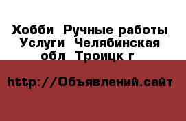 Хобби. Ручные работы Услуги. Челябинская обл.,Троицк г.